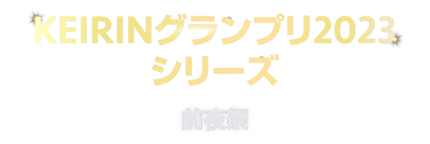 KEIRINグランプリ2023 前夜祭