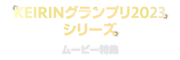 KEIRINグランプリ2023シリーズ ムービー特集